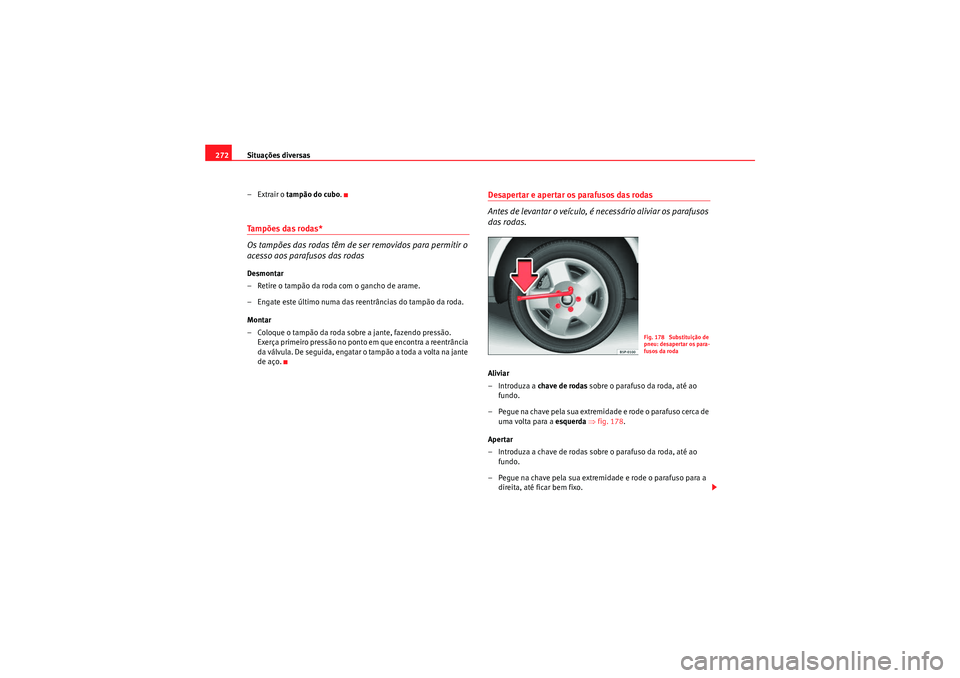 Seat Altea XL 2011 Manual do proprietário (in Portuguese) Situações diversas
272
–Extrair o tampão do cubo .Tampões das rodas*
Os tampões das rodas têm de ser removidos para permitir o
acesso aos parafusos das rodasDesmontar
– Retire o tampão da Seat Altea XL 2011 Manual do proprietário (in Portuguese) Situações diversas
272
–Extrair o tampão do cubo .Tampões das rodas*
Os tampões das rodas têm de ser removidos para permitir o
acesso aos parafusos das rodasDesmontar
– Retire o tampão da