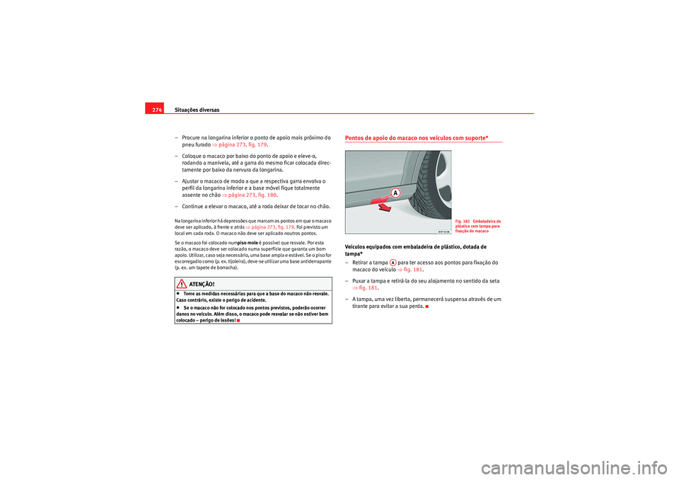 Seat Altea XL 2011 Manual do proprietário (in Portuguese) Situações diversas
274
– Procure na longarina inferior o ponto de apoio mais próximo do pneu furado ⇒página 273, fig. 179 .
– Coloque o macaco por baixo do ponto de apoio e eleve-o, rodand Seat Altea XL 2011 Manual do proprietário (in Portuguese) Situações diversas
274
– Procure na longarina inferior o ponto de apoio mais próximo do pneu furado ⇒página 273, fig. 179 .
– Coloque o macaco por baixo do ponto de apoio e eleve-o, rodand