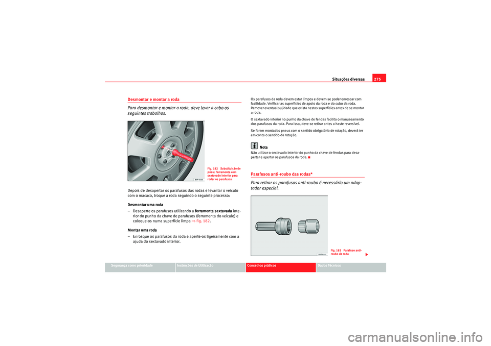 Seat Altea XL 2011 Manual do proprietário (in Portuguese) Situações diversas275
Segurança como prioridade
Instruções de Utilização
Conselhos práticos
Dados Técnicos
Desmontar e montar a roda
Para desmontar e montar a roda, deve levar a cabo os
seg Seat Altea XL 2011 Manual do proprietário (in Portuguese) Situações diversas275
Segurança como prioridade
Instruções de Utilização
Conselhos práticos
Dados Técnicos
Desmontar e montar a roda
Para desmontar e montar a roda, deve levar a cabo os
seg