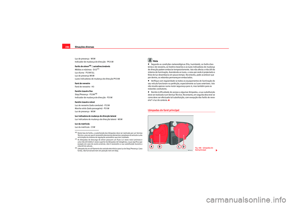 Seat Altea XL 2011 Manual do proprietário (in Portuguese) Situações diversas
284Luz de presença - W5W
Indicador de mudança de direcção - PY21W
Faróis de xénon
26) / autodireccionáveis
Médios e máximos - D1S
27)
Luz diurna - P21W SLL
Luz de presen Seat Altea XL 2011 Manual do proprietário (in Portuguese) Situações diversas
284Luz de presença - W5W
Indicador de mudança de direcção - PY21W
Faróis de xénon
26) / autodireccionáveis
Médios e máximos - D1S
27)
Luz diurna - P21W SLL
Luz de presen