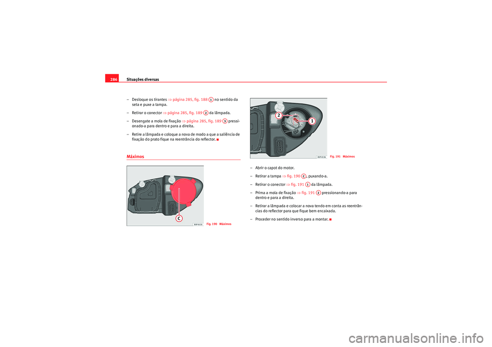 Seat Altea XL 2011  Manual do proprietário (in Portuguese)  Situações diversas
286
– Desloque os tirantes  ⇒página 285, fig. 188   no sentido da 
seta e puxe a tampa.
– Retirar o conector  ⇒página 285, fig. 189   da lâmpada.
–Desengate a mola de