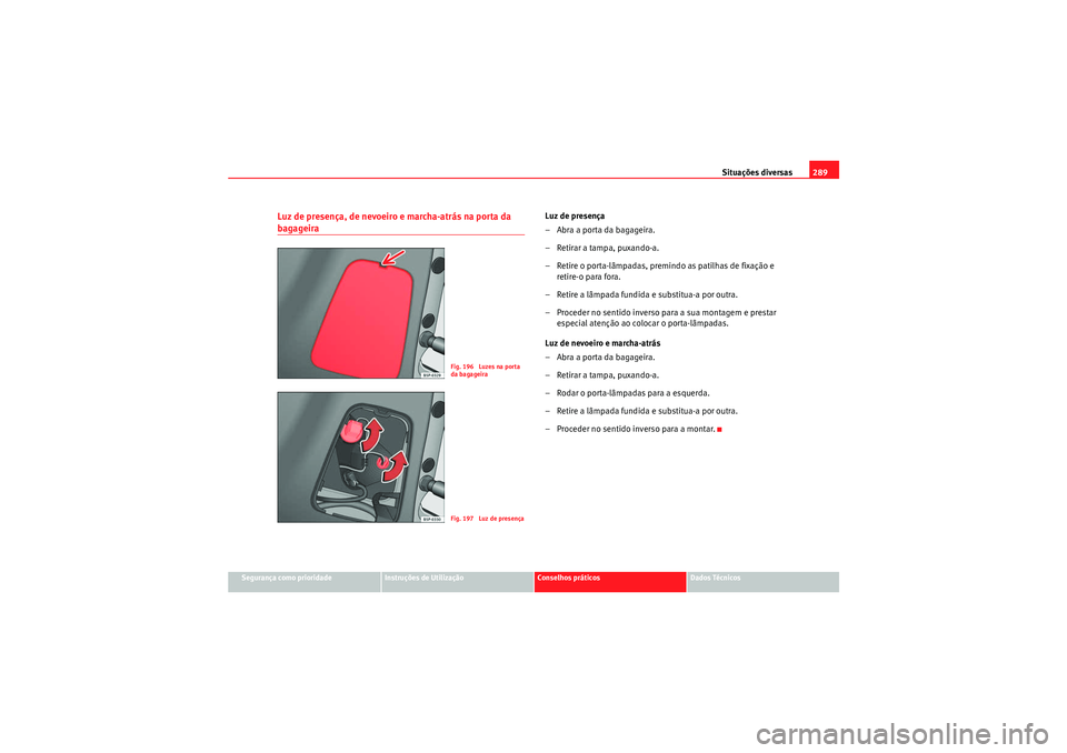 Seat Altea XL 2011  Manual do proprietário (in Portuguese)  Situações diversas289
Segurança como prioridade
Instruções de Utilização
Conselhos práticos
Dados Técnicos
Luz de presença, de nevoeiro e marcha-atrás na porta da bagageira
Luz de presença