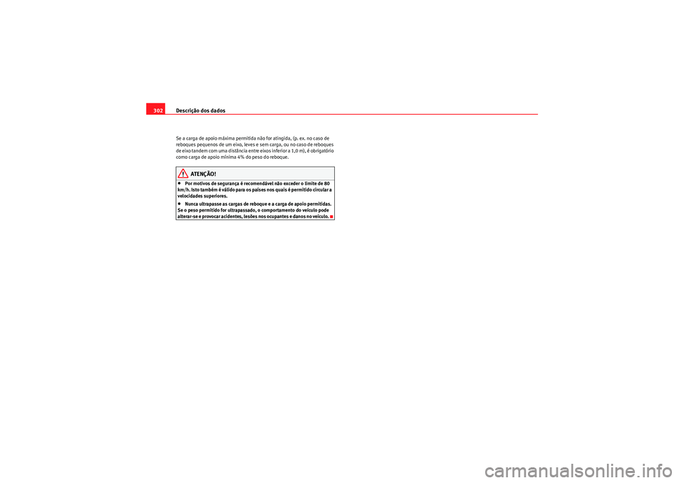 Seat Altea XL 2011  Manual do proprietário (in Portuguese)  Descrição dos dados
302Se a carga de apoio máxima permitida não for atingida, (p. ex. no caso de 
reboques pequenos de um eixo, leves e sem carga, ou no caso de reboques 
de eixo tandem com uma di