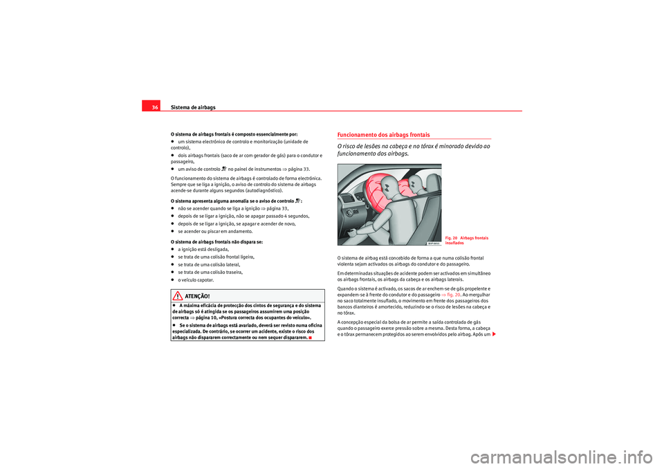 Seat Altea XL 2011  Manual do proprietário (in Portuguese)  Sistema de airbags
36O sistema de airbags frontais é composto essencialmente por:•um sistema electrónico de controlo e monitorização (unidade de 
controlo),•dois airbags frontais (saco de ar c