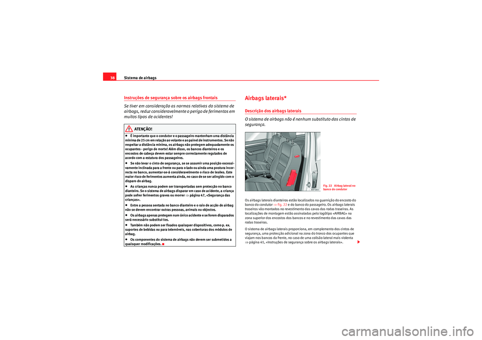 Seat Altea XL 2011  Manual do proprietário (in Portuguese)  Sistema de airbags
38Instruções de segurança sobre os airbags frontais
Se tiver em consideração as normas relativas do sistema de 
airbags, reduz consideravelmente o perigo de ferimentos em 
muit