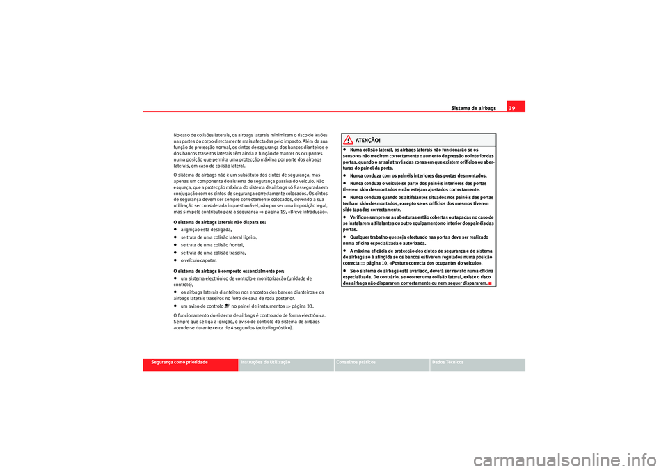 Seat Altea XL 2011  Manual do proprietário (in Portuguese)  Sistema de airbags39
Segurança como prioridade
Instruções de Utilização
Conselhos práticos
Dados Técnicos
No caso de colisões laterais, os airbags laterais minimizam o risco de lesões 
nas pa