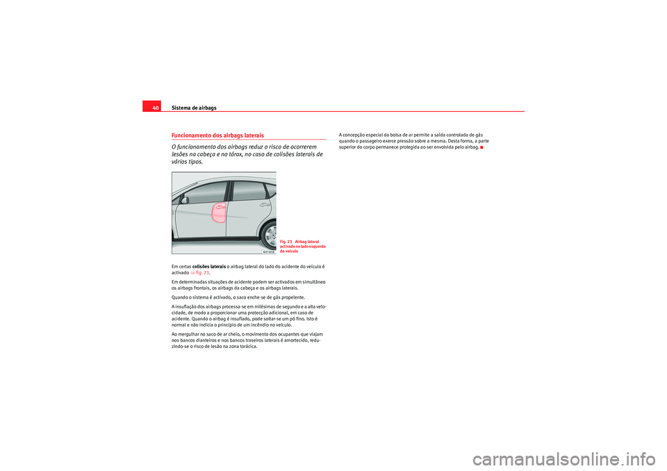 Seat Altea XL 2011  Manual do proprietário (in Portuguese)  Sistema de airbags
40Funcionamento dos airbags laterais
O funcionamento dos airbags reduz o risco de ocorrerem 
lesões na cabeça e no tórax, no caso de colisões laterais de 
vários tipos.Em certa