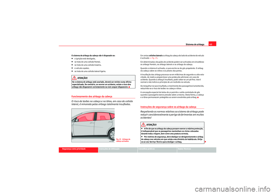 Seat Altea XL 2011  Manual do proprietário (in Portuguese)  Sistema de airbags43
Segurança como prioridade
Instruções de Utilização
Conselhos práticos
Dados Técnicos
O sistema de airbags da cabeça não é disparado se:
•a ignição está desligada,