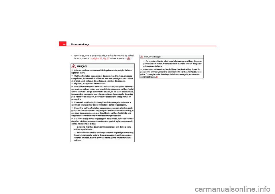 Seat Altea XL 2011  Manual do proprietário (in Portuguese)  Sistema de airbags
46
– Verificar se, com a ignição ligada , o aviso de controlo do painel 
de instrumentos  ⇒página 45, fig. 27  não  se acende  ⇒.
ATENÇÃO!
•Cabe ao condutor a responsa
