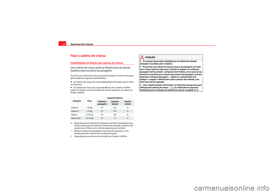 Seat Altea XL 2011  Manual do proprietário (in Portuguese)  Segurança das crianças
52Fixar a cadeira de criançaPossibilidades de fixação das cadeiras de criança
Uma cadeira de criança pode ser fixada tanto nos bancos 
traseiros como no banco do passagei