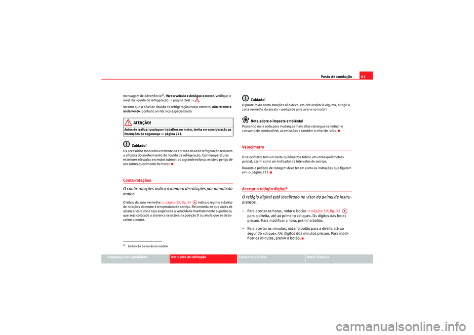 Seat Altea XL 2011  Manual do proprietário (in Portuguese)  Posto de condução61
Segurança como prioridade
Instruções de Utilização
Conselhos práticos
Dados Técnicos
mensagem de advertência
4). 
Pare o veículo e desligue o motor.  Ve r if ique  o  
n