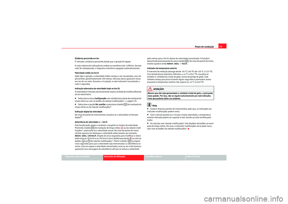 Seat Altea XL 2011  Manual do proprietário (in Portuguese)  Posto de condução75
Segurança como prioridade
Instruções de Utilização
Conselhos práticos
Dados Técnicos
Distância percorrida em km
É indicada a distância percorrida desde que a ignição 
