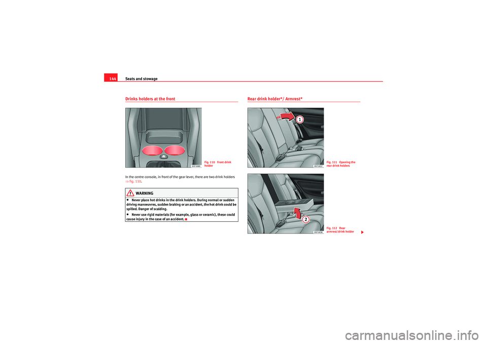 Seat Altea XL 2010  Owners Manual Seats and stowage
144Drinks holders at the frontIn the centre console, in front of the gear lever, there are two drink holders 
⇒ fig. 110 .
WARNING
•Never place hot drinks in the drink holders. D