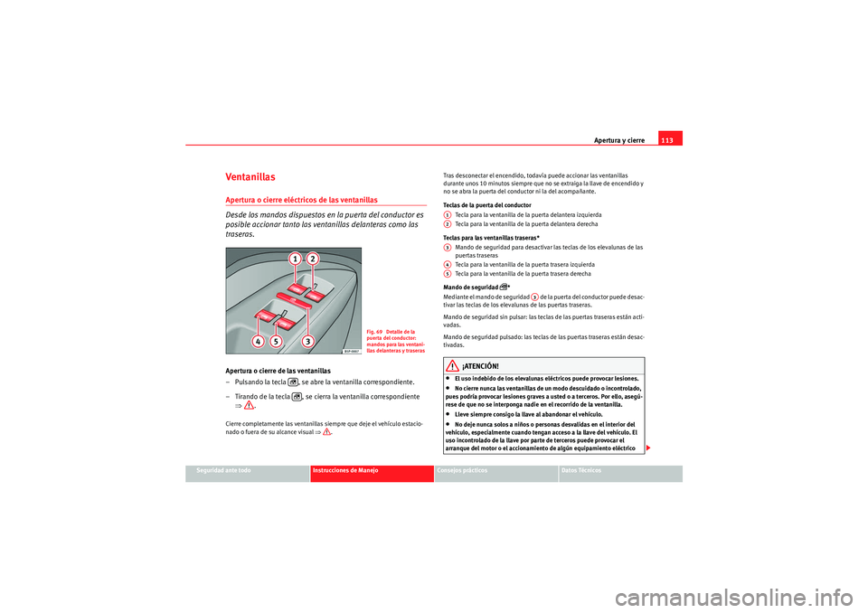 Seat Altea XL 2010 Manual del propietario (in Spanish) Apertura y cierre113
Seguridad ante todo
Instrucciones de Manejo
Consejos prácticos
Datos Técnicos
Ventanillas Apertura o cierre eléctricos de las ventanillas
Desde los mandos dispuestos en la pue Seat Altea XL 2010 Manual del propietario (in Spanish) Apertura y cierre113
Seguridad ante todo
Instrucciones de Manejo
Consejos prácticos
Datos Técnicos
Ventanillas Apertura o cierre eléctricos de las ventanillas
Desde los mandos dispuestos en la pue