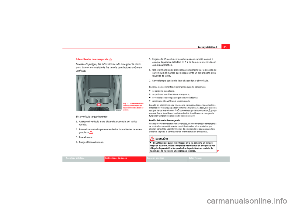Seat Altea XL 2010 Manual del propietario (in Spanish) Luces y visibilidad125
Seguridad ante todo
Instrucciones de Manejo
Consejos prácticos
Datos Técnicos
Intermitentes de emergencia
En caso de peligro, los intermitentes de emergencia sirven
par Seat Altea XL 2010 Manual del propietario (in Spanish) Luces y visibilidad125
Seguridad ante todo
Instrucciones de Manejo
Consejos prácticos
Datos Técnicos
Intermitentes de emergencia
En caso de peligro, los intermitentes de emergencia sirven
par