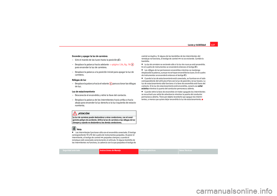 Seat Altea XL 2010 Manual del propietario (in Spanish) Luces y visibilidad127
Seguridad ante todo
Instrucciones de Manejo
Consejos prácticos
Datos Técnicos
Encender y apagar la luz de carretera
– Gire el mando de las luces hasta la posición
.
– Seat Altea XL 2010 Manual del propietario (in Spanish) Luces y visibilidad127
Seguridad ante todo
Instrucciones de Manejo
Consejos prácticos
Datos Técnicos
Encender y apagar la luz de carretera
– Gire el mando de las luces hasta la posición
.
–