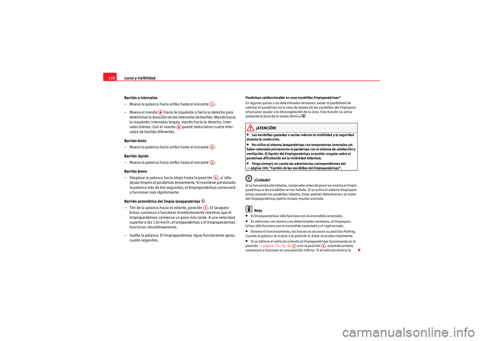 Seat Altea XL 2010 Manual del propietario (in Spanish) Luces y visibilidad
132
Barrido a intervalos
– Mueva la palanca hacia arriba hasta el encastre .
– Mueva el mando hacia la izquierda o hacia la derecha para determinar la duración de los inte Seat Altea XL 2010 Manual del propietario (in Spanish) Luces y visibilidad
132
Barrido a intervalos
– Mueva la palanca hacia arriba hasta el encastre .
– Mueva el mando hacia la izquierda o hacia la derecha para determinar la duración de los inte