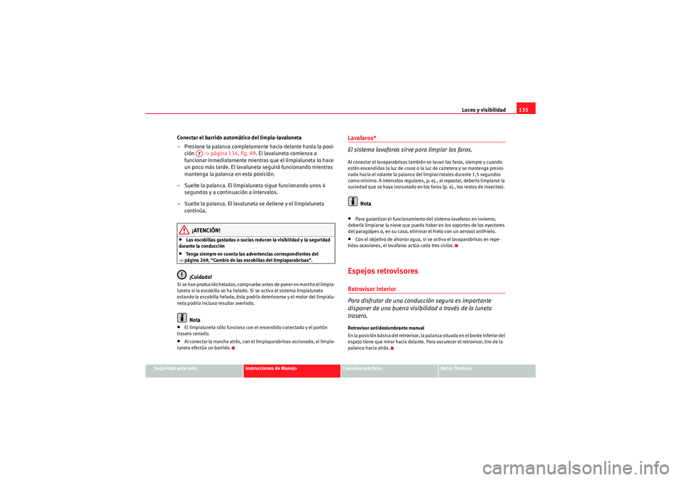 Seat Altea XL 2010 Manual del propietario (in Spanish) Luces y visibilidad135
Seguridad ante todo
Instrucciones de Manejo
Consejos prácticos
Datos Técnicos
Conectar el barrido automático del limpia-lavaluneta
– Presione la palanca completamente hacia Seat Altea XL 2010 Manual del propietario (in Spanish) Luces y visibilidad135
Seguridad ante todo
Instrucciones de Manejo
Consejos prácticos
Datos Técnicos
Conectar el barrido automático del limpia-lavaluneta
– Presione la palanca completamente hacia