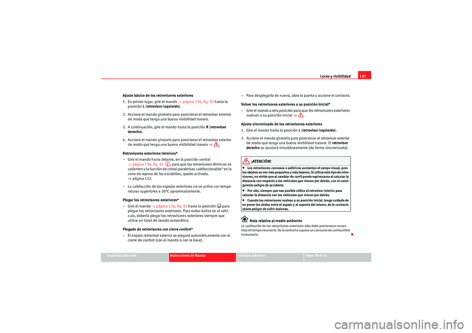Seat Altea XL 2010 Manual del propietario (in Spanish) Luces y visibilidad137
Seguridad ante todo
Instrucciones de Manejo
Consejos prácticos
Datos Técnicos
Ajuste básico de los retrovisores exteriores
1. En primer lugar, gire el mando ⇒página 136, Seat Altea XL 2010 Manual del propietario (in Spanish) Luces y visibilidad137
Seguridad ante todo
Instrucciones de Manejo
Consejos prácticos
Datos Técnicos
Ajuste básico de los retrovisores exteriores
1. En primer lugar, gire el mando ⇒página 136,