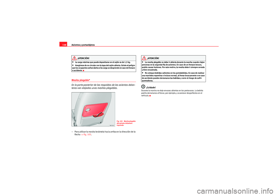 Seat Altea XL 2010 Manual del propietario (in Spanish) Asientos y portaobjetos
148
¡ATENCIÓN!
•La carga máxima que puede depositarse en el cajón es de 1,5 kg.•Asegúrese de no circular con la tapa del cajón abierta. Existe el peligro
que los ocu Seat Altea XL 2010 Manual del propietario (in Spanish) Asientos y portaobjetos
148
¡ATENCIÓN!
•La carga máxima que puede depositarse en el cajón es de 1,5 kg.•Asegúrese de no circular con la tapa del cajón abierta. Existe el peligro
que los ocu