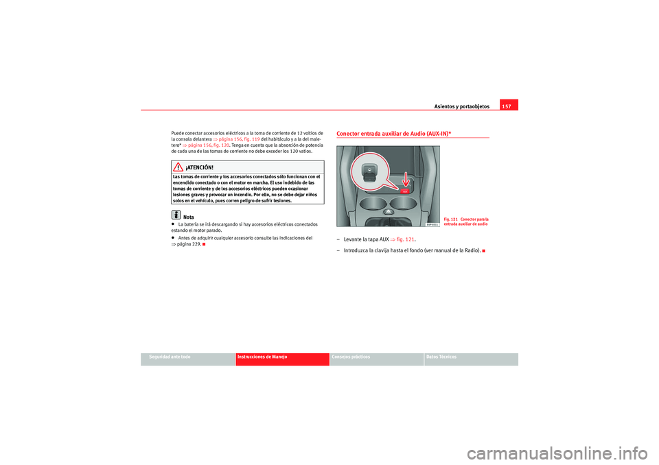 Seat Altea XL 2010 Manual del propietario (in Spanish) Asientos y portaobjetos157
Seguridad ante todo
Instrucciones de Manejo
Consejos prácticos
Datos Técnicos
Puede conectar accesorios eléctricos a la toma de corriente de 12 voltios de
la consola del Seat Altea XL 2010 Manual del propietario (in Spanish) Asientos y portaobjetos157
Seguridad ante todo
Instrucciones de Manejo
Consejos prácticos
Datos Técnicos
Puede conectar accesorios eléctricos a la toma de corriente de 12 voltios de
la consola del