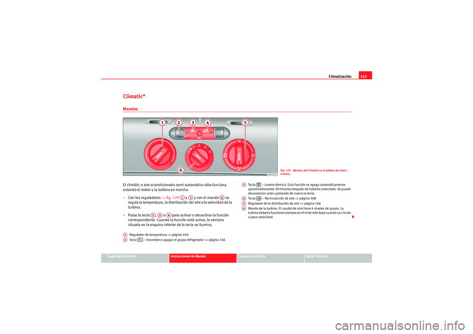 Seat Altea XL 2010 Manual del propietario (in Spanish) Climatización165
Seguridad ante todo
Instrucciones de Manejo
Consejos prácticos
Datos Técnicos
Climatic*MandosEl climátic o aire acondicionado semi-automático sólo funciona
estando el motor y l Seat Altea XL 2010 Manual del propietario (in Spanish) Climatización165
Seguridad ante todo
Instrucciones de Manejo
Consejos prácticos
Datos Técnicos
Climatic*MandosEl climátic o aire acondicionado semi-automático sólo funciona
estando el motor y l
