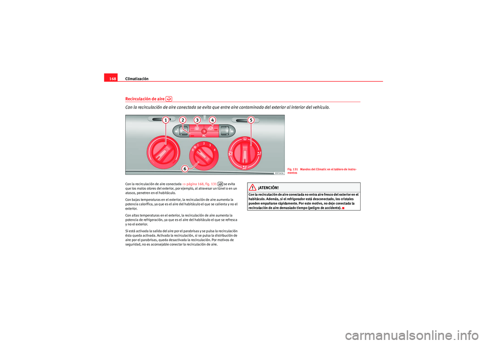 Seat Altea XL 2010 Manual del propietario (in Spanish) Climatización
168Recirculación de aire
Con la recirculación de aire conectada se evita que entre aire contaminado del exterior al interior del vehículo.Con la recirculación de aire conectada Seat Altea XL 2010 Manual del propietario (in Spanish) Climatización
168Recirculación de aire
Con la recirculación de aire conectada se evita que entre aire contaminado del exterior al interior del vehículo.Con la recirculación de aire conectada