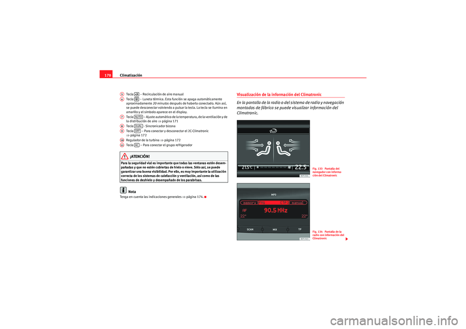 Seat Altea XL 2010 Manual del propietario (in Spanish) Climatización
170
Tecla – Recirculación de aire manual
Tecla – Luneta térmica. Esta función se apaga automáticamente
aproximadamente 20 minutos después de haberla conectado. Aún así, Seat Altea XL 2010 Manual del propietario (in Spanish) Climatización
170
Tecla – Recirculación de aire manual
Tecla – Luneta térmica. Esta función se apaga automáticamente
aproximadamente 20 minutos después de haberla conectado. Aún así,