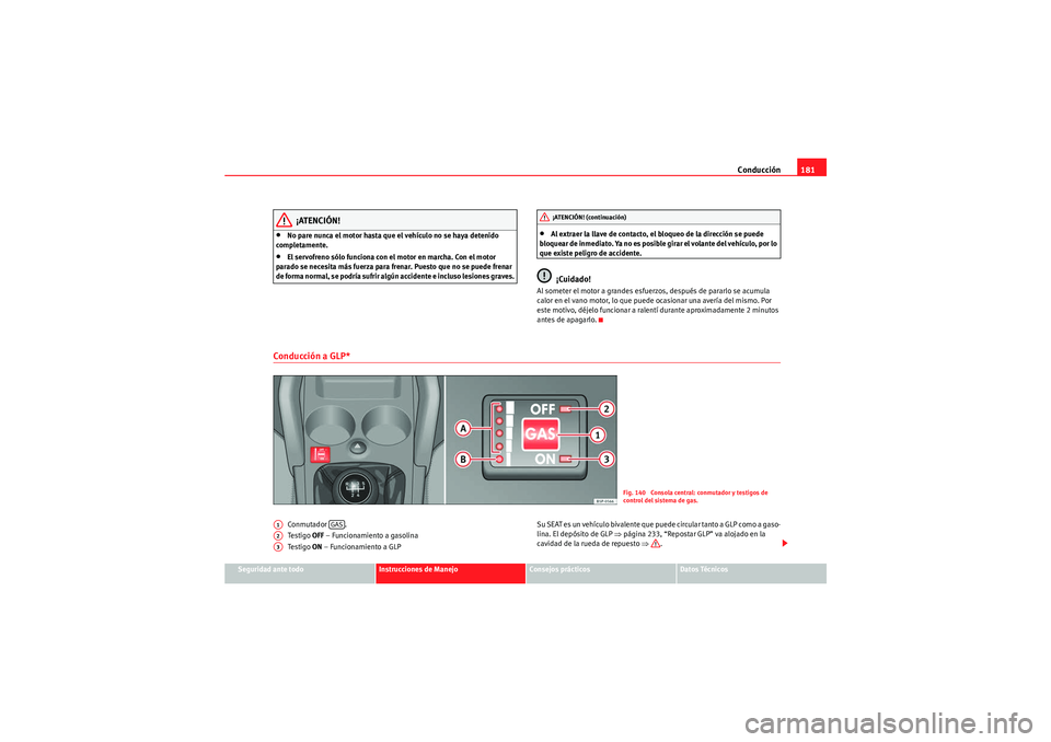 Seat Altea XL 2010 Manual del propietario (in Spanish) Conducción181
Seguridad ante todo
Instrucciones de Manejo
Consejos prácticos
Datos Técnicos
¡ATENCIÓN!
•No pare nunca el motor hasta que el vehículo no se haya detenido
completamente.•El se Seat Altea XL 2010 Manual del propietario (in Spanish) Conducción181
Seguridad ante todo
Instrucciones de Manejo
Consejos prácticos
Datos Técnicos
¡ATENCIÓN!
•No pare nunca el motor hasta que el vehículo no se haya detenido
completamente.•El se