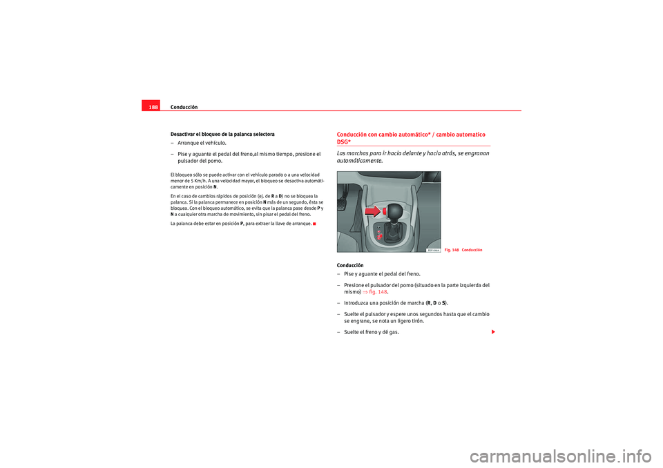 Seat Altea XL 2010 Manual del propietario (in Spanish) Conducción
188
Desactivar el bloqueo de la palanca selectora
– Arranque el vehículo.
– Pise y aguante el pedal del freno,al mismo tiempo, presione el pulsador del pomo.El bloqueo sólo se puede Seat Altea XL 2010 Manual del propietario (in Spanish) Conducción
188
Desactivar el bloqueo de la palanca selectora
– Arranque el vehículo.
– Pise y aguante el pedal del freno,al mismo tiempo, presione el pulsador del pomo.El bloqueo sólo se puede