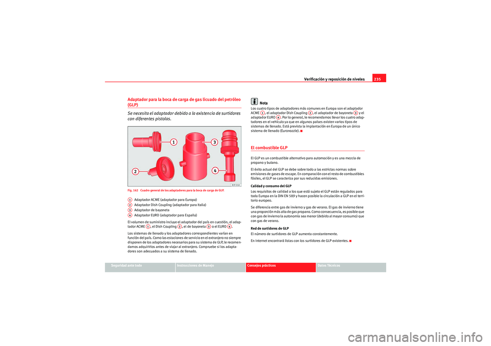 Seat Altea XL 2010 Manual del propietario (in Spanish) Verificación y reposición de niveles235
Seguridad ante todo
Instrucciones de Manejo
Consejos prácticos
Datos Técnicos
Adaptador para la boca de carga de gas licuado del petróleo (GLP)
Se necesita Seat Altea XL 2010 Manual del propietario (in Spanish) Verificación y reposición de niveles235
Seguridad ante todo
Instrucciones de Manejo
Consejos prácticos
Datos Técnicos
Adaptador para la boca de carga de gas licuado del petróleo (GLP)
Se necesita