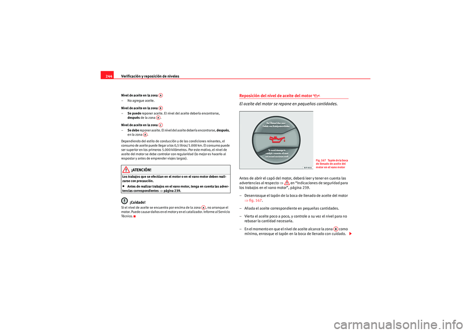 Seat Altea XL 2010  Manual del propietario (in Spanish) Verificación y reposición de niveles
244Nivel de aceite en la zona 
– No agregue aceite.
Nivel de aceite en la zona 
– Se puede  reponer aceite. El nivel del aceite debería encontrarse, 
despu