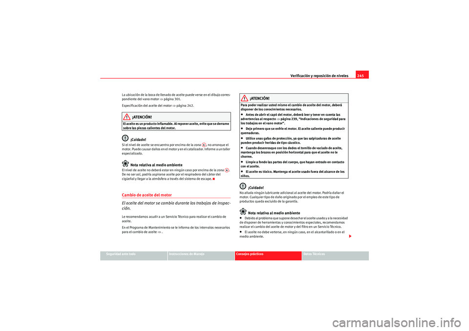 Seat Altea XL 2010  Manual del propietario (in Spanish) Verificación y reposición de niveles245
Seguridad ante todo
Instrucciones de Manejo
Consejos prácticos
Datos Técnicos
La ubicación de la boca de llenado de aceite puede verse en el dibujo corres-