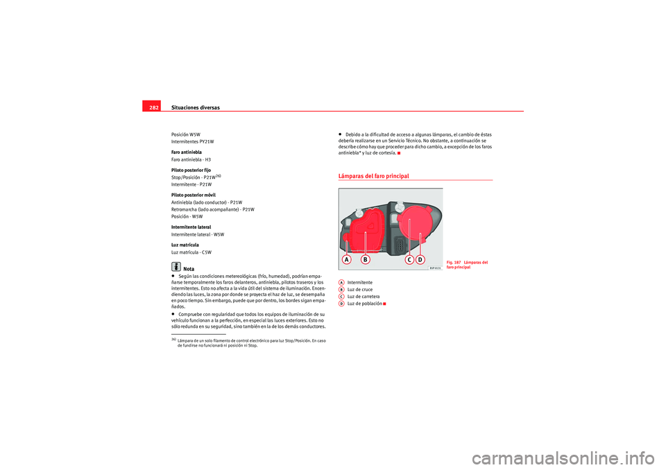 Seat Altea XL 2010 Manual del propietario (in Spanish) Situaciones diversas
282Posición W5W
Intermitentes PY21W
Faro antiniebla
Faro antiniebla - H3
Piloto posterior fijo
Stop/Posición - P21W
26)
Intermitente - P21W
Piloto posterior móvil
Antiniebla (l Seat Altea XL 2010 Manual del propietario (in Spanish) Situaciones diversas
282Posición W5W
Intermitentes PY21W
Faro antiniebla
Faro antiniebla - H3
Piloto posterior fijo
Stop/Posición - P21W
26)
Intermitente - P21W
Piloto posterior móvil
Antiniebla (l