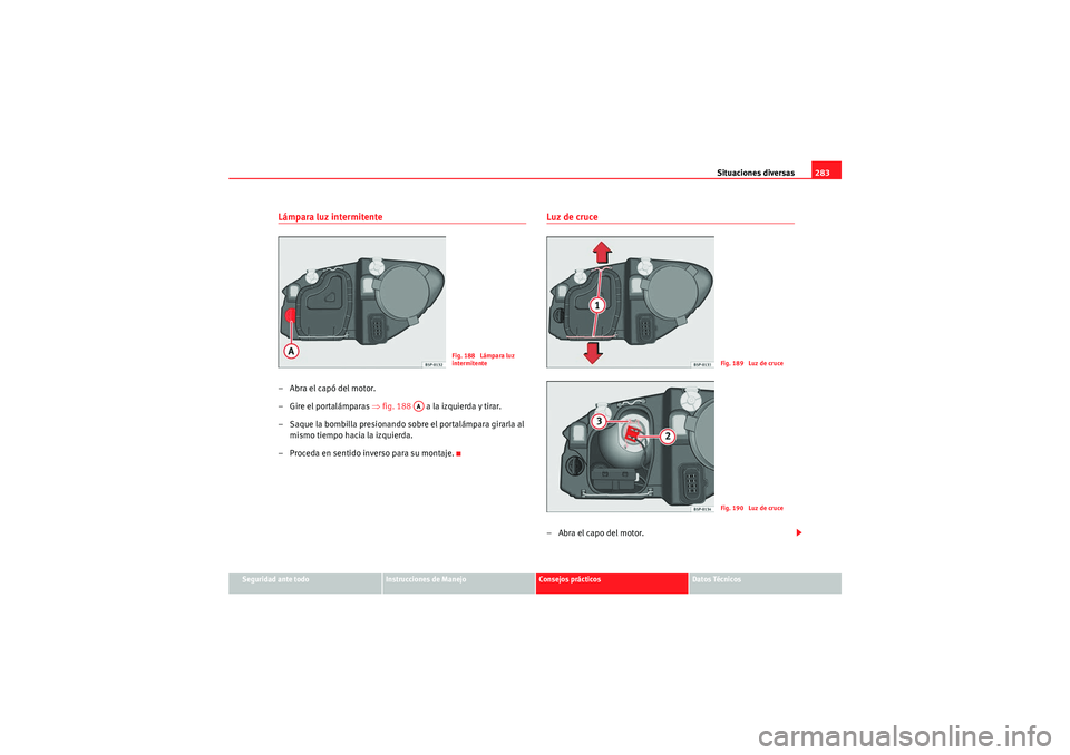 Seat Altea XL 2010  Manual del propietario (in Spanish) Situaciones diversas283
Seguridad ante todo
Instrucciones de Manejo
Consejos prácticos
Datos Técnicos
Lámpara luz intermitente–Abra el capó del motor.
– Gire el portalámparas ⇒ fig. 188   a
