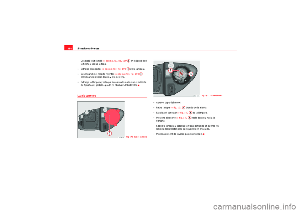 Seat Altea XL 2010  Manual del propietario (in Spanish) Situaciones diversas
284
– Desplace los tirantes  ⇒página 283, fig. 189    en el sentido de 
la flecha y saque la tapa.
–Extraiga el conector  ⇒página 283, fig. 190    de la lámpara.
– De