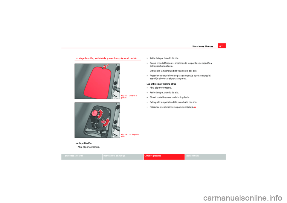 Seat Altea XL 2010  Manual del propietario (in Spanish) Situaciones diversas287
Seguridad ante todo
Instrucciones de Manejo
Consejos prácticos
Datos Técnicos
Luz de población, antiniebla y marcha atrás en el portónLuz de población
– Abra el portón