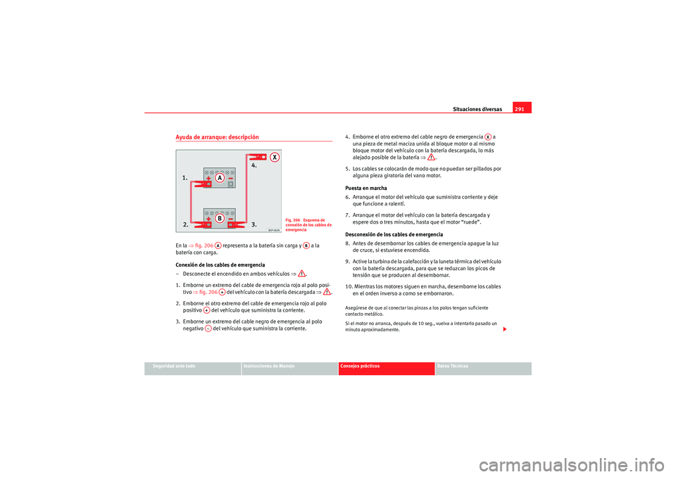 Seat Altea XL 2010 Manual del propietario (in Spanish) Situaciones diversas291
Seguridad ante todo
Instrucciones de Manejo
Consejos prácticos
Datos Técnicos
Ayuda de arranque: descripciónEn la ⇒fig. 206 representa a la batería sin carga y a la
Seat Altea XL 2010 Manual del propietario (in Spanish) Situaciones diversas291
Seguridad ante todo
Instrucciones de Manejo
Consejos prácticos
Datos Técnicos
Ayuda de arranque: descripciónEn la ⇒fig. 206 representa a la batería sin carga y a la