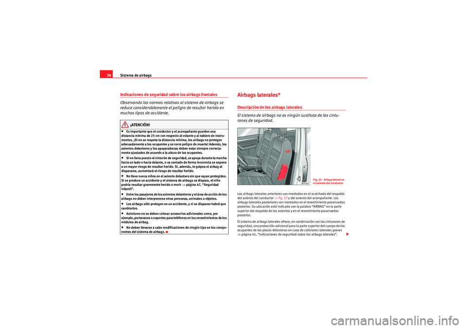 Seat Altea XL 2010  Manual del propietario (in Spanish) Sistema de airbags
38Indicaciones de seguridad sobre los airbags frontales
Observando las normas relativas al sistema de airbags se 
reduce considerablemente el peligro de resultar herido en 
muchos t
