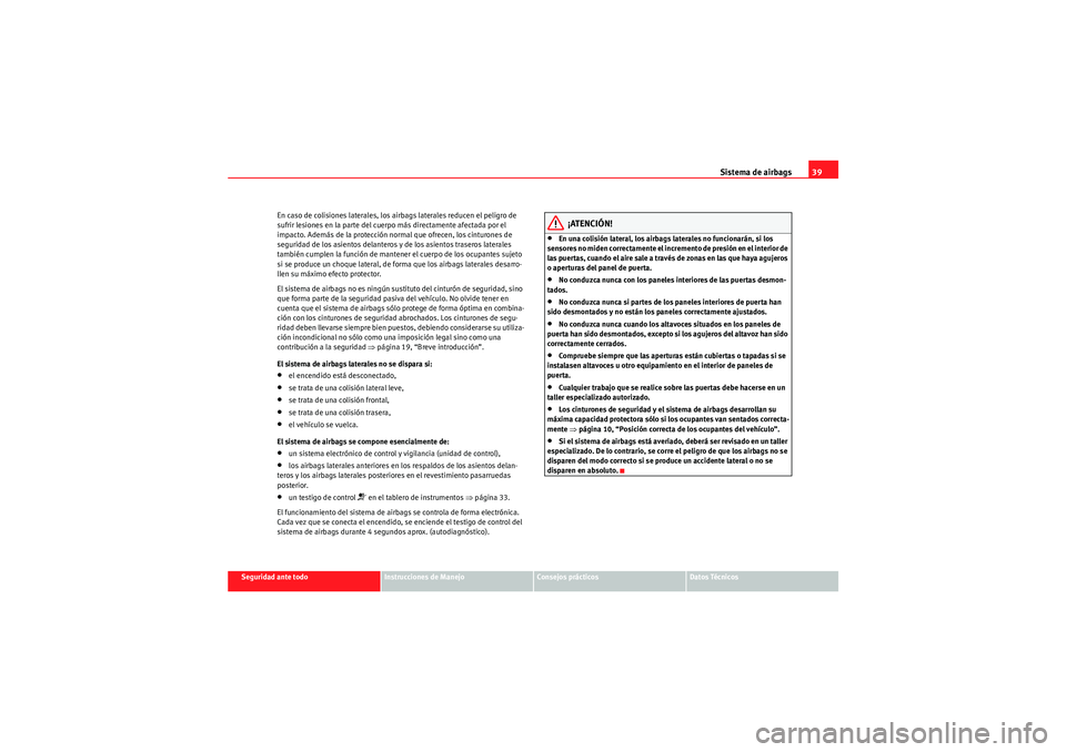 Seat Altea XL 2010  Manual del propietario (in Spanish) Sistema de airbags39
Seguridad ante todo
Instrucciones de Manejo
Consejos prácticos
Datos Técnicos
En caso de colisiones laterales, los airbags laterales reducen el peligro de 
sufrir lesiones en la
