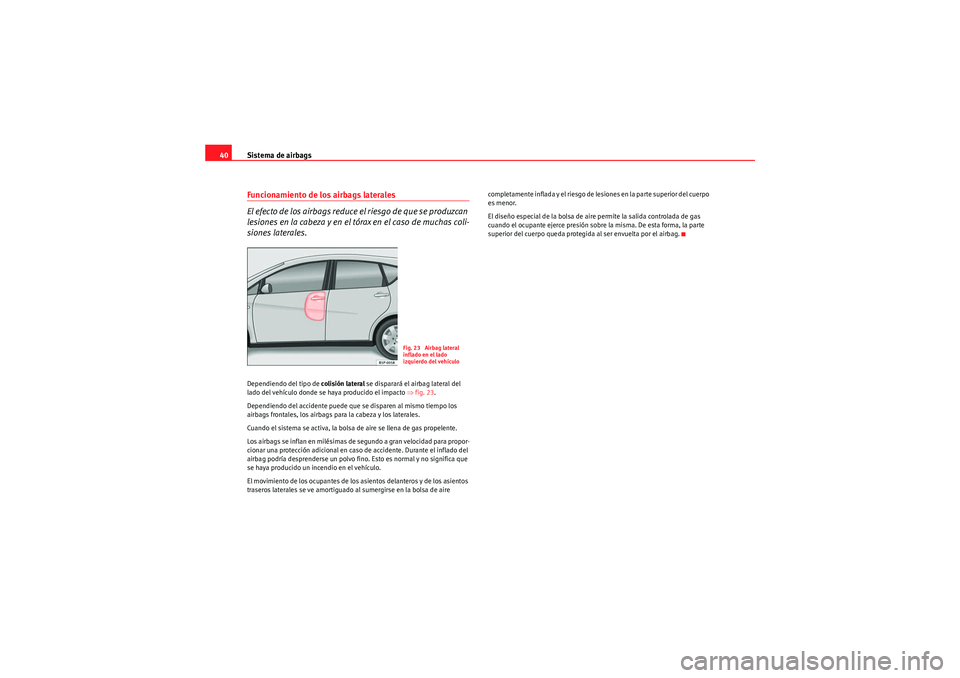 Seat Altea XL 2010  Manual del propietario (in Spanish) Sistema de airbags
40Funcionamiento de los airbags laterales
El efecto de los airbags reduce el riesgo de que se produzcan 
lesiones en la cabeza y en el tórax en el caso de muchas coli-
siones later