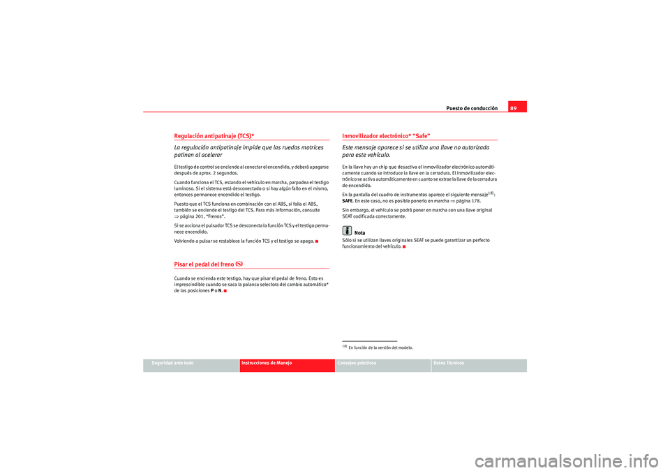 Seat Altea XL 2010  Manual del propietario (in Spanish) Puesto de conducción89
Seguridad ante todo
Instrucciones de Manejo
Consejos prácticos
Datos Técnicos
Regulación antipatinaje (TCS)*
La regulación antipatinaje impide que las ruedas motrices 
pati