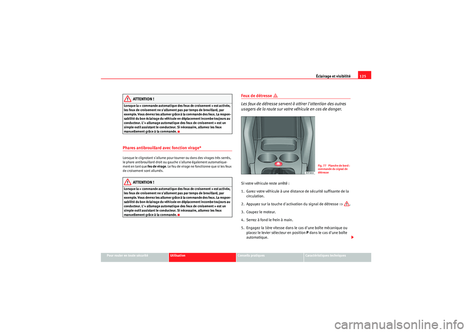Seat Altea XL 2010  Manuel du propriétaire (in French)  Éclairage et visibilité125
Pour rouler en toute sécurité
Utilisation
Conseils pratiques
Caractéristiques techniques
ATTENTION !
Lorsque la « commande automatique des feux de croisement » est ac