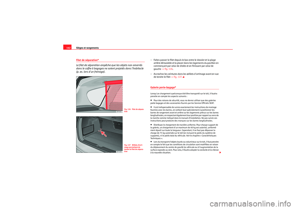 Seat Altea XL 2010  Manuel du propriétaire (in French)  Sièges et rangements
162Filet de séparation*
Le filet de séparation empêche que les objets non amarrés 
dans le coffre à bagages ne soient projetés dans lhabitacle 
(p. ex. lors dun freinage)