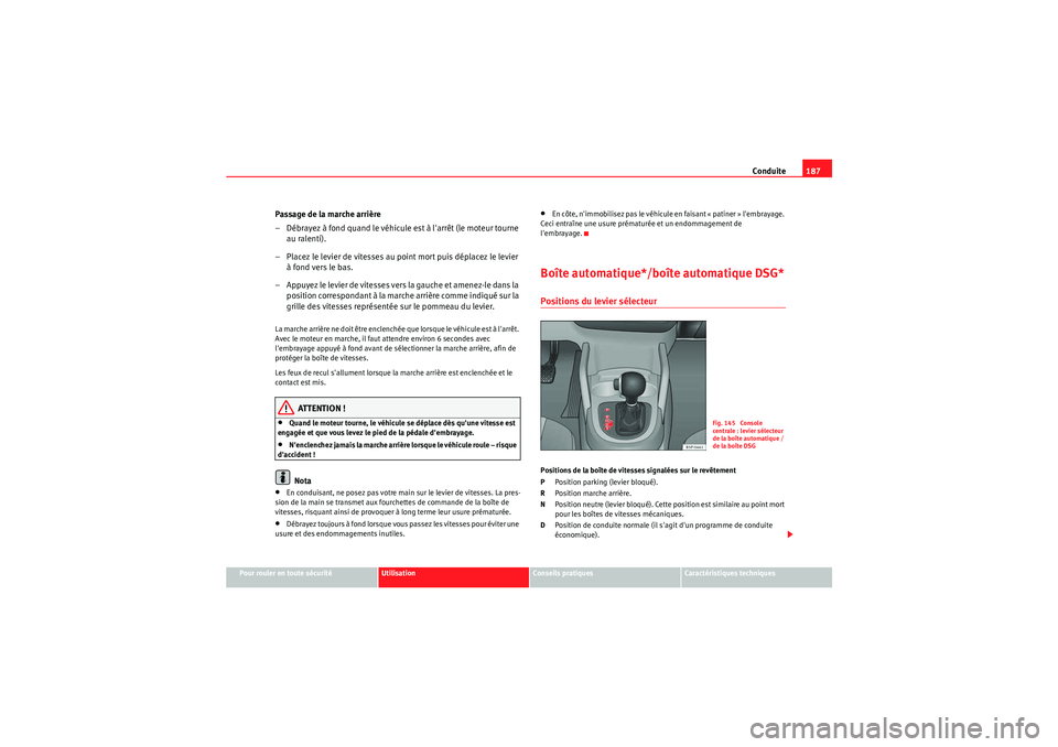 Seat Altea XL 2010  Manuel du propriétaire (in French)  Conduite187
Pour rouler en toute sécurité
Utilisation
Conseils pratiques
Caractéristiques techniques
Passage de la marche arrière
– Débrayez à fond quand le véhicule est à larrêt (le moteu