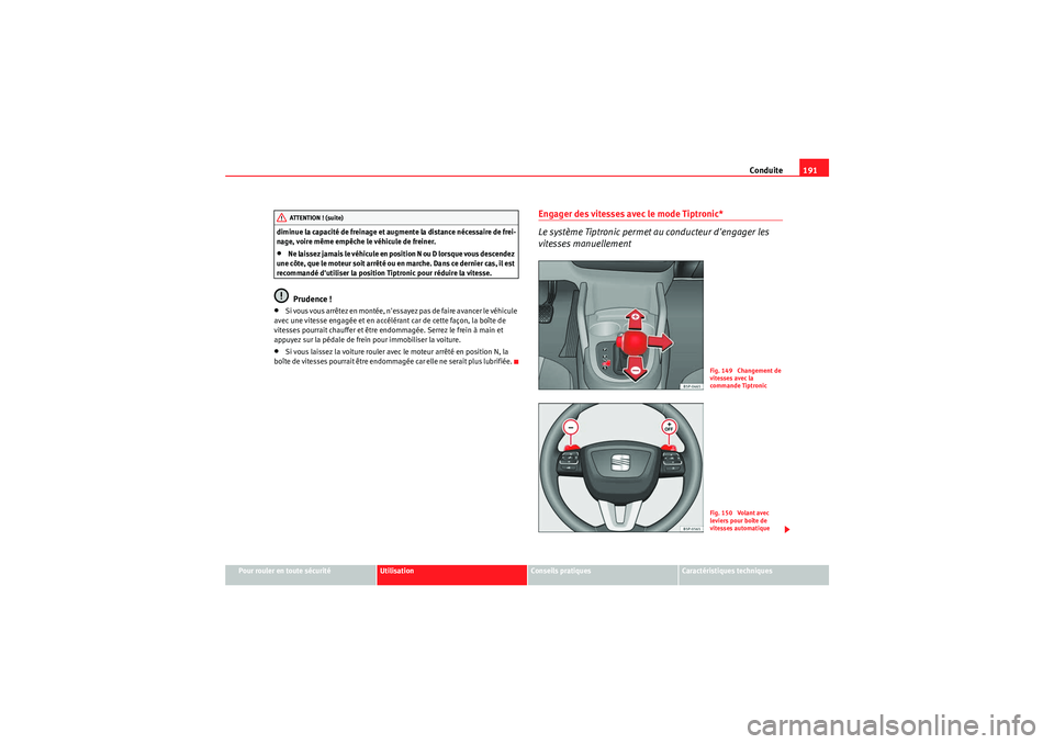 Seat Altea XL 2010  Manuel du propriétaire (in French)  Conduite191
Pour rouler en toute sécurité
Utilisation
Conseils pratiques
Caractéristiques techniques
diminue la capacité de freinage et augmente la distance nécessaire de frei-
nage, voire même 