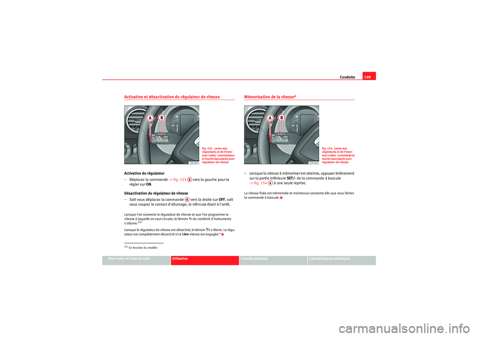 Seat Altea XL 2010  Manuel du propriétaire (in French)  Conduite199
Pour rouler en toute sécurité
Utilisation
Conseils pratiques
Caractéristiques techniques
Activation et désactivation du régulateur de vitesseActivation du régulateur
– Déplacez la