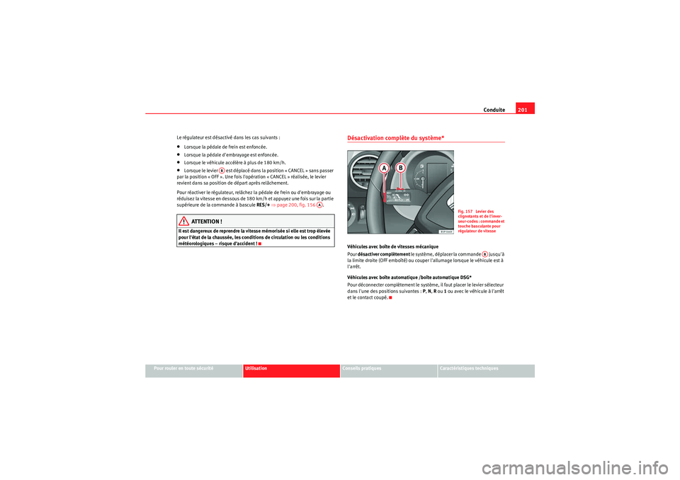 Seat Altea XL 2010  Manuel du propriétaire (in French)  Conduite201
Pour rouler en toute sécurité
Utilisation
Conseils pratiques
Caractéristiques techniques
Le régulateur est désactivé dans les cas suivants :
•Lorsque la pédale de frein est enfonc