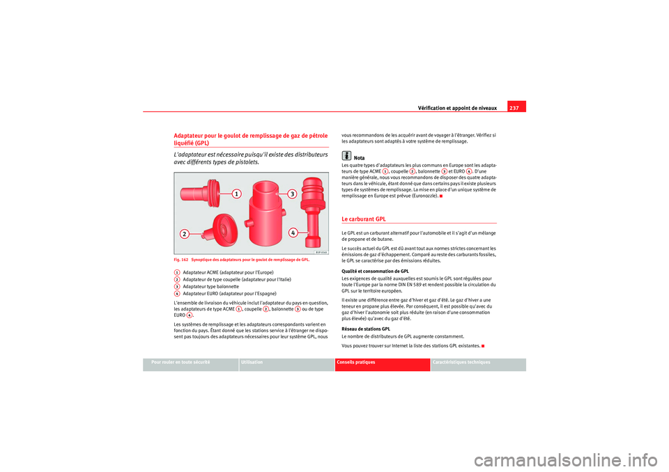Seat Altea XL 2010  Manuel du propriétaire (in French)  Vérification et appoint de niveaux237
Pour rouler en toute sécurité
Utilisation
Conseils pratiques
Caractéristiques techniques
Adaptateur pour le goulot de remplissage de gaz de pétrole liquéfi