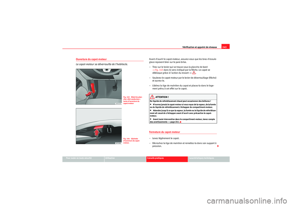 Seat Altea XL 2010  Manuel du propriétaire (in French)  Vérification et appoint de niveaux243
Pour rouler en toute sécurité
Utilisation
Conseils pratiques
Caractéristiques techniques
Ouverture du capot-moteur
Le capot-moteur se déverrouille de lhabit